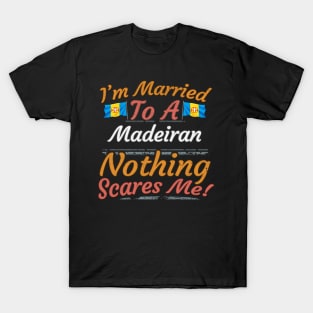 I'm Married To A Madeiran Nothing Scares Me - Gift for Madeiran From Madeira Europe,Portugal Region, T-Shirt